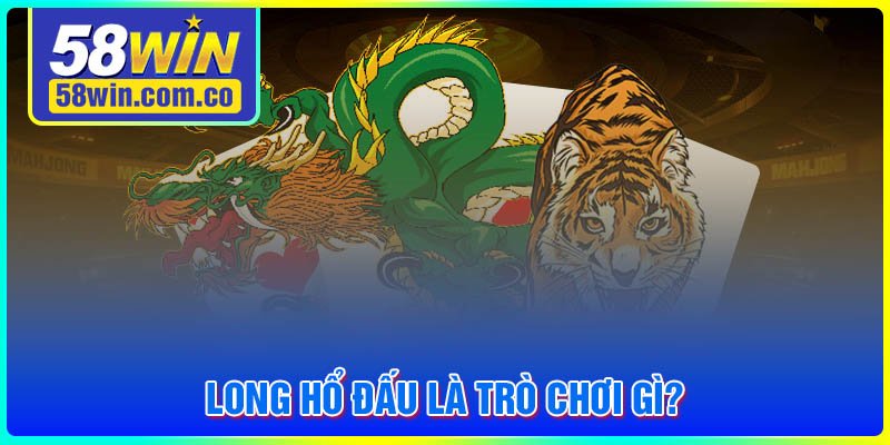 Long Hổ đấu là trò chơi gì?