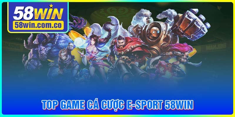 Top game cá cược E-Sport 58WIN siêu hấp dẫn